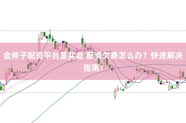 金斧子配资平台是实盘 配资欠费怎么办？快速解决指南！