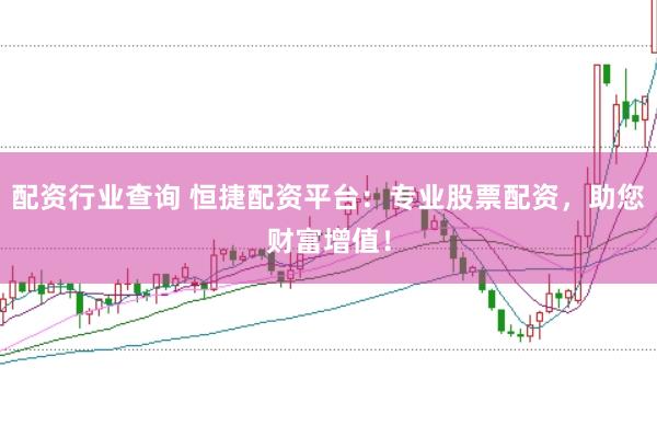 配资行业查询 恒捷配资平台：专业股票配资，助您财富增值！