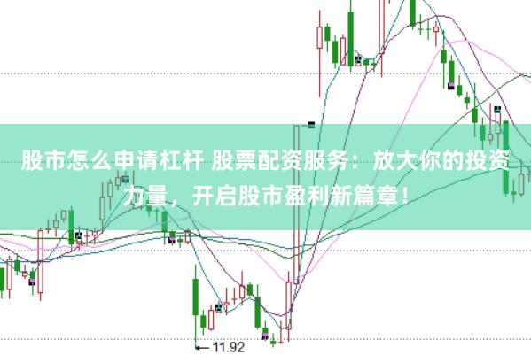 股市怎么申请杠杆 股票配资服务：放大你的投资力量，开启股市盈利新篇章！
