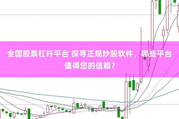 全国股票杠杆平台 探寻正规炒股软件，哪些平台值得您的信赖？