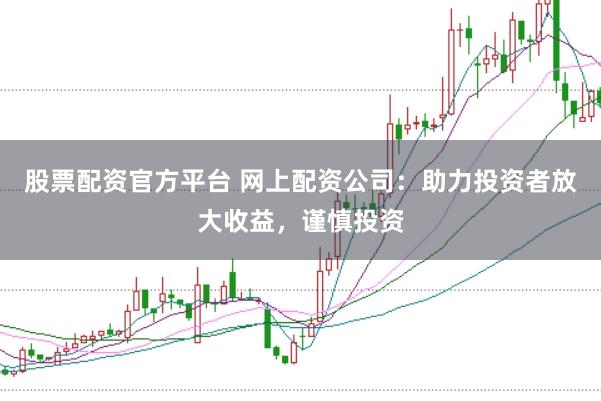 股票配资官方平台 网上配资公司：助力投资者放大收益，谨慎投资
