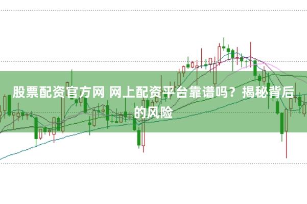 股票配资官方网 网上配资平台靠谱吗？揭秘背后的风险
