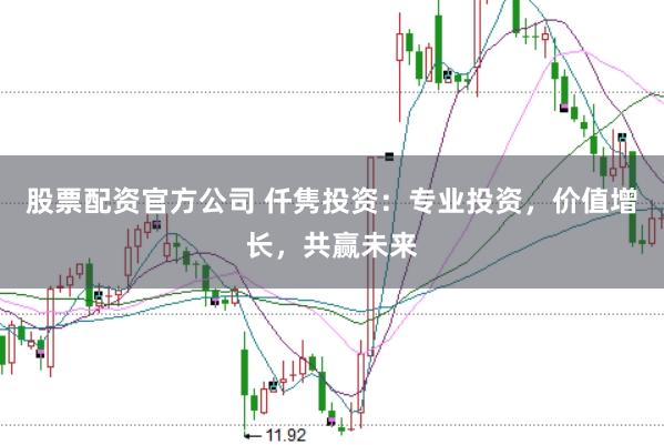 股票配资官方公司 仟隽投资：专业投资，价值增长，共赢未来