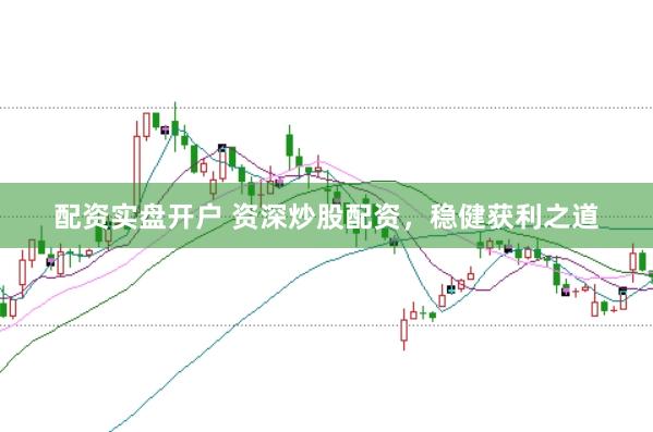 配资实盘开户 资深炒股配资，稳健获利之道