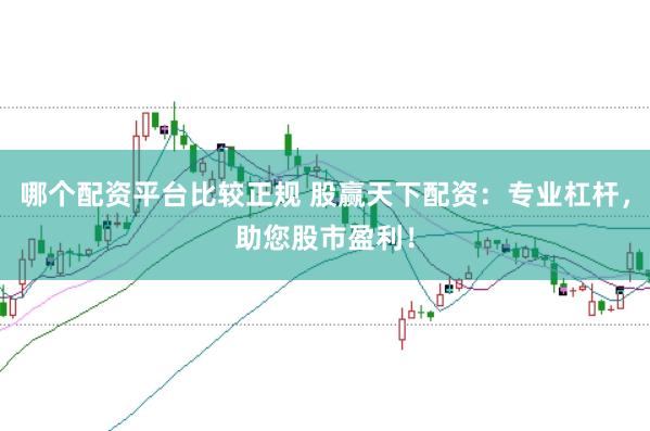 哪个配资平台比较正规 股赢天下配资：专业杠杆，助您股市盈利！