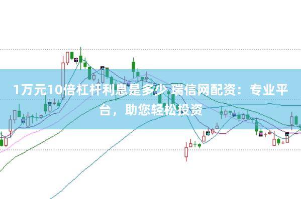 1万元10倍杠杆利息是多少 瑞信网配资：专业平台，助您轻松投资