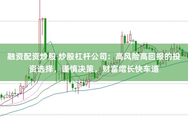 融资配资炒股 炒股杠杆公司：高风险高回报的投资选择，谨慎决策，财富增长快车道