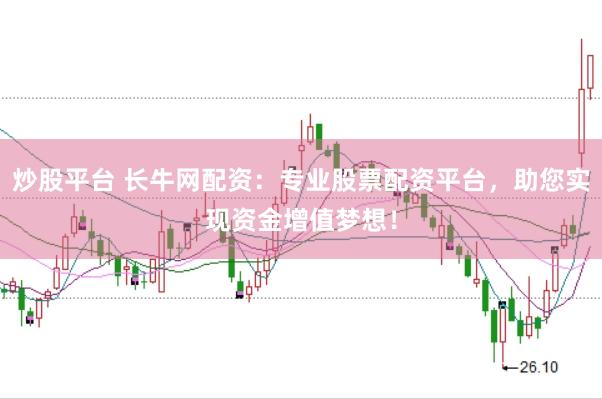 炒股平台 长牛网配资：专业股票配资平台，助您实现资金增值梦想！
