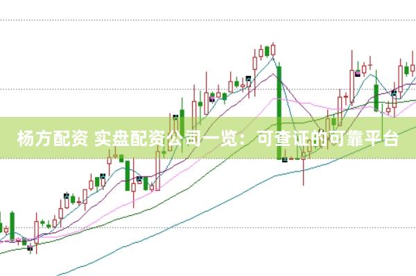 杨方配资 实盘配资公司一览：可查证的可靠平台