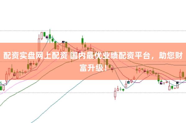 配资实盘网上配资 国内最优业绩配资平台，助您财富升级！