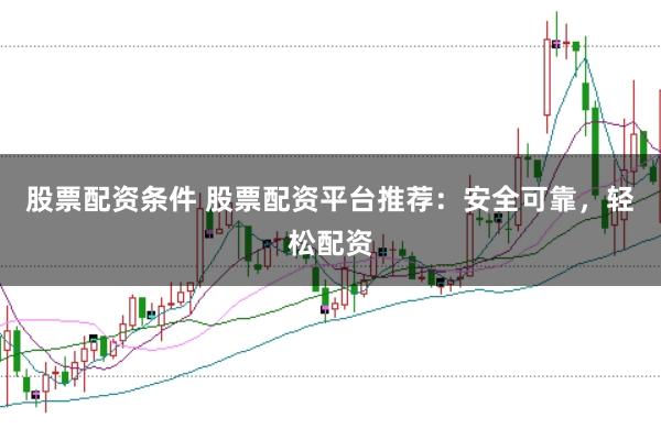 股票配资条件 股票配资平台推荐：安全可靠，轻松配资