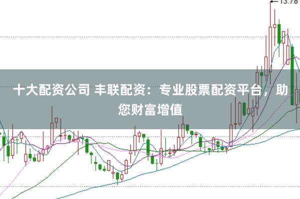 十大配资公司 丰联配资：专业股票配资平台，助您财富增值