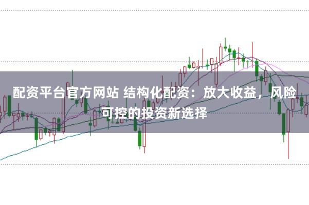 配资平台官方网站 结构化配资：放大收益，风险可控的投资新选择