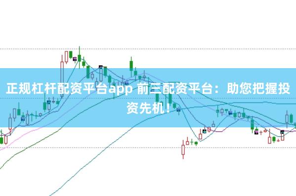 正规杠杆配资平台app 前三配资平台：助您把握投资先机！