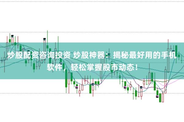 炒股配资咨询投资 炒股神器：揭秘最好用的手机软件，轻松掌握股市动态！