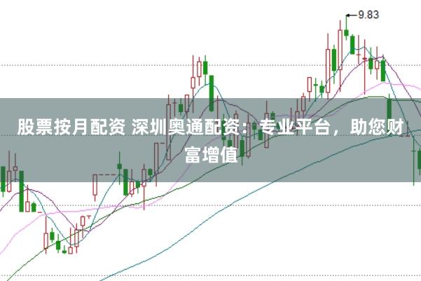 股票按月配资 深圳奥通配资：专业平台，助您财富增值