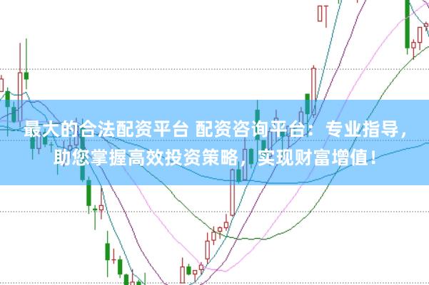 最大的合法配资平台 配资咨询平台：专业指导，助您掌握高效投资策略，实现财富增值！