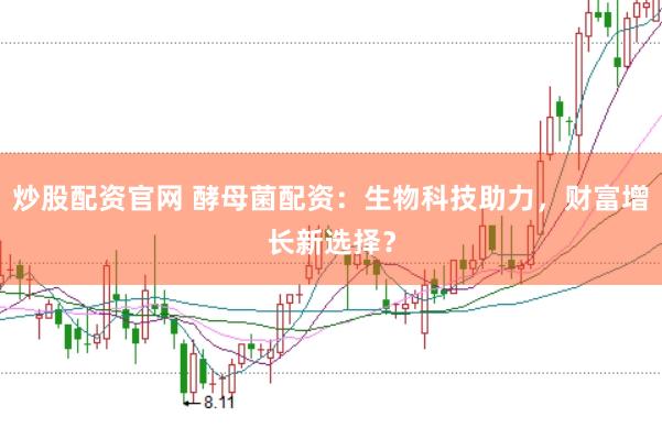 炒股配资官网 酵母菌配资：生物科技助力，财富增长新选择？