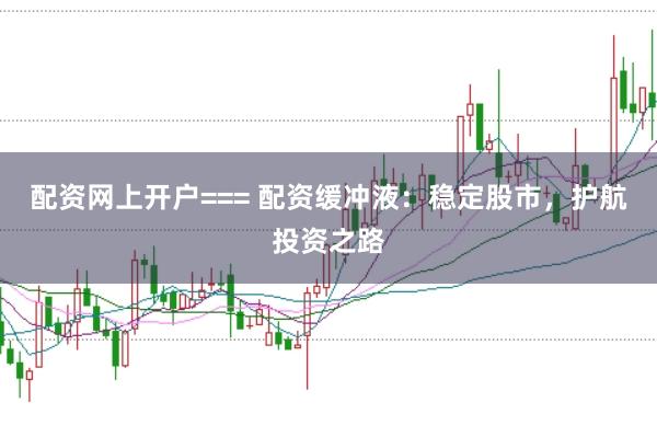 配资网上开户=== 配资缓冲液：稳定股市，护航投资之路