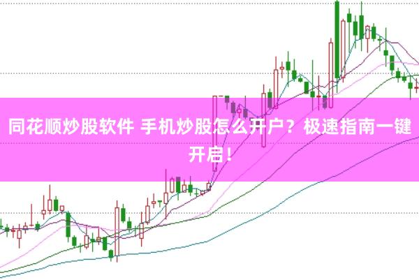 同花顺炒股软件 手机炒股怎么开户？极速指南一键开启！