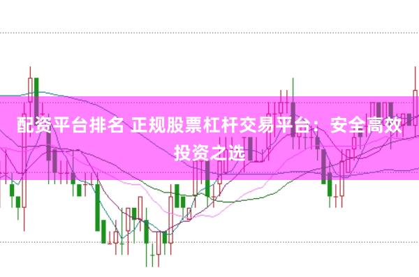 配资平台排名 正规股票杠杆交易平台：安全高效投资之选