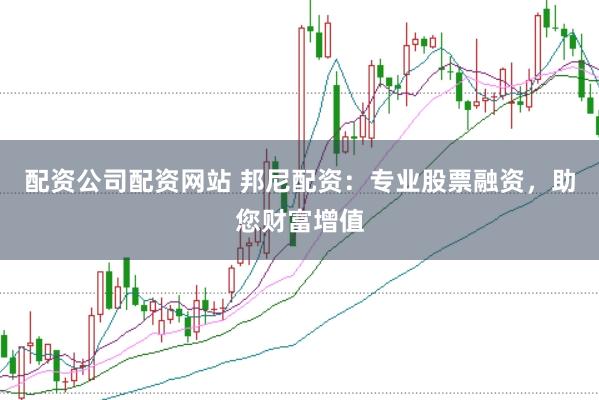 配资公司配资网站 邦尼配资：专业股票融资，助您财富增值