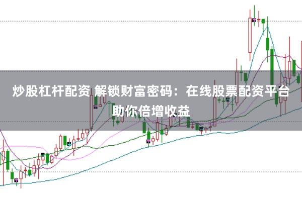 炒股杠杆配资 解锁财富密码：在线股票配资平台助你倍增收益