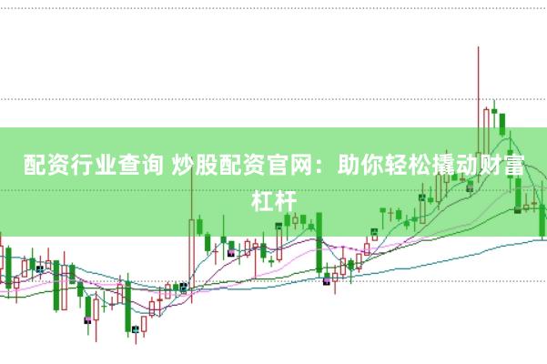 配资行业查询 炒股配资官网：助你轻松撬动财富杠杆