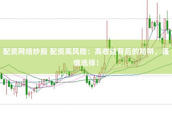 配资网络炒股 配资高风险：高收益背后的陷阱，谨慎选择！