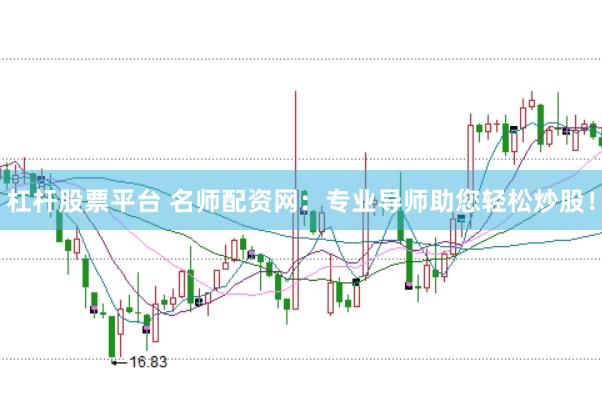 杠杆股票平台 名师配资网：专业导师助您轻松炒股！
