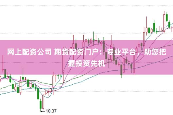 网上配资公司 期货配资门户：专业平台，助您把握投资先机
