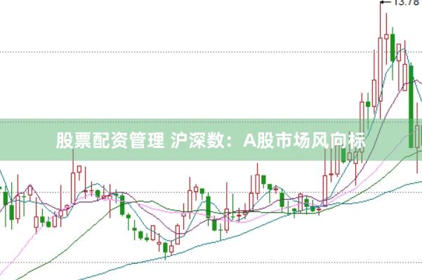 股票配资管理 沪深数：A股市场风向标