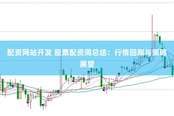 配资网站开发 股票配资周总结：行情回顾与策略展望