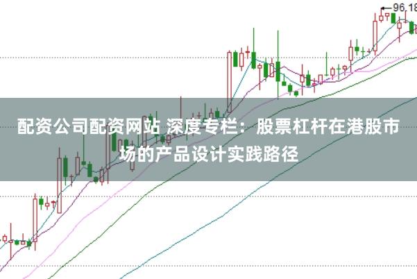 配资公司配资网站 深度专栏：股票杠杆在港股市场的产品设计实践路径