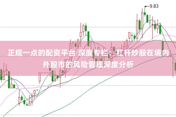 正规一点的配资平台 深度专栏：杠杆炒股在境内外股市的风险管理深度分析