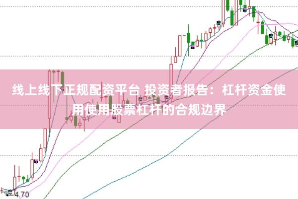 线上线下正规配资平台 投资者报告：杠杆资金使用使用股票杠杆的合规边界