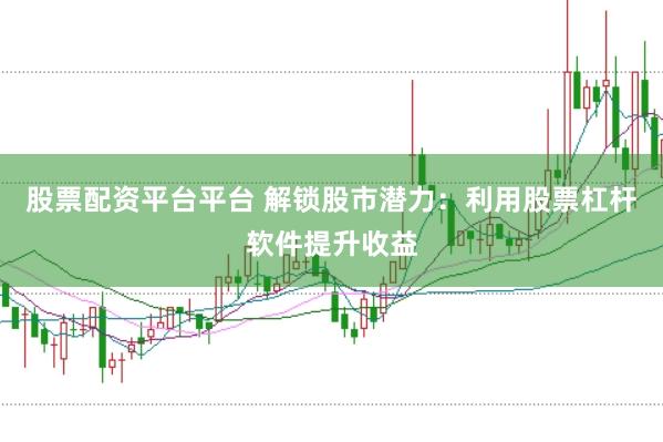 股票配资平台平台 解锁股市潜力：利用股票杠杆软件提升收益