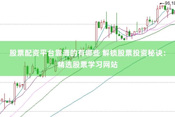 股票配资平台靠谱的有哪些 解锁股票投资秘诀：精选股票学习网站