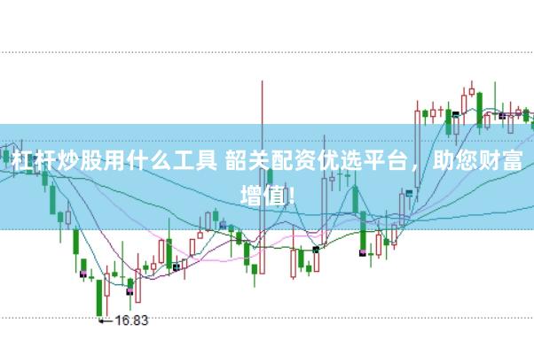 杠杆炒股用什么工具 韶关配资优选平台，助您财富增值！