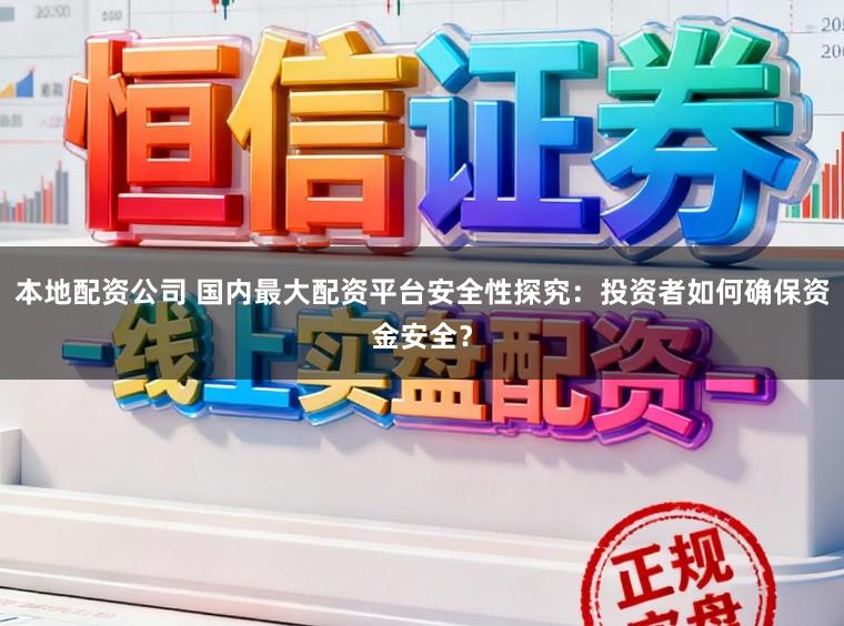 本地配资公司 国内最大配资平台安全性探究：投资者如何确保资金安全？