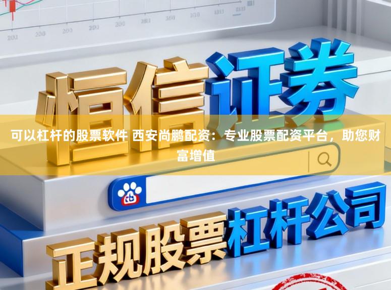 可以杠杆的股票软件 西安尚鹏配资：专业股票配资平台，助您财富增值