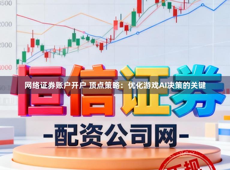 网络证券账户开户 顶点策略：优化游戏AI决策的关键