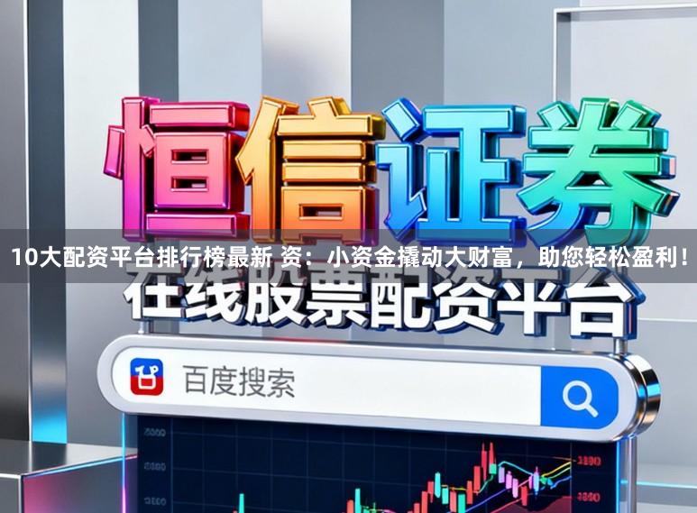 10大配资平台排行榜最新 资：小资金撬动大财富，助您轻松盈利！
