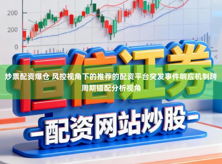 炒票配资爆仓 风控视角下的推荐的配资平台突发事件响应机制跨周期错配分析视角