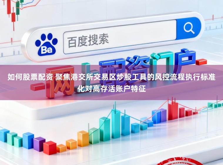 如何股票配资 聚焦港交所交易区炒股工具的风控流程执行标准化对高存活账户特征