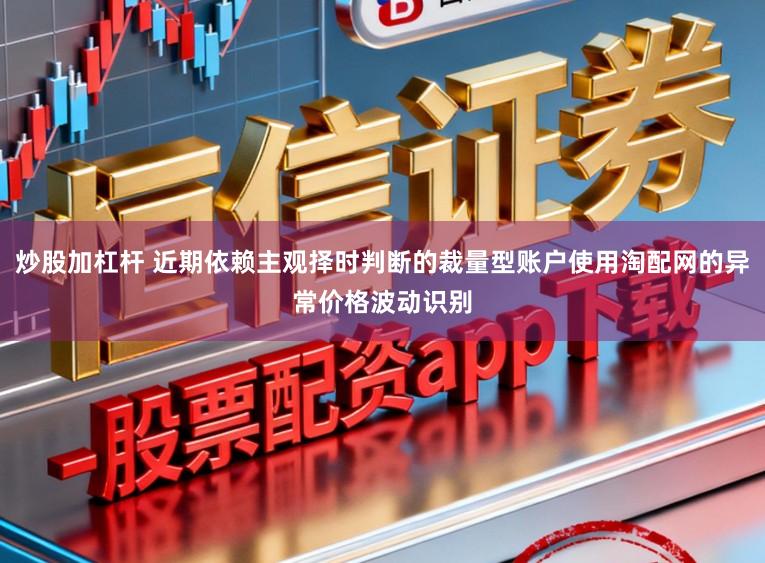 炒股加杠杆 近期依赖主观择时判断的裁量型账户使用淘配网的异常价格波动识别