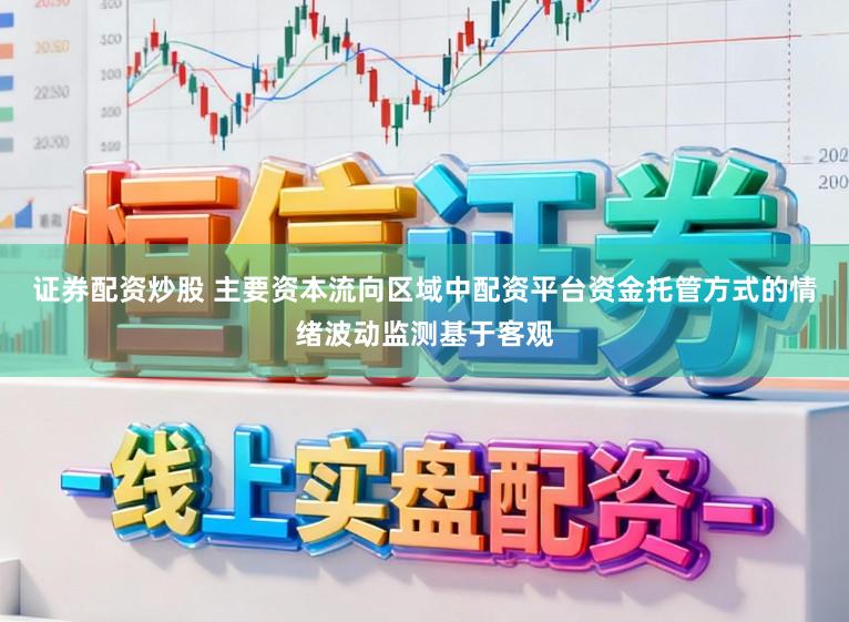 证券配资炒股 主要资本流向区域中配资平台资金托管方式的情绪波动监测基于客观