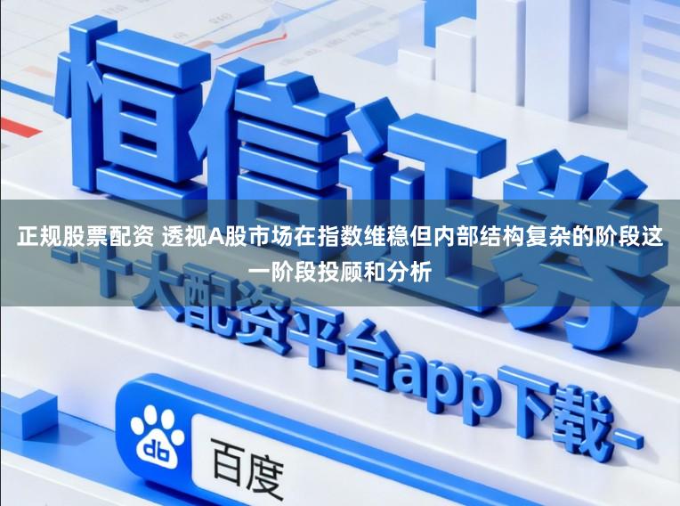 正规股票配资 透视A股市场在指数维稳但内部结构复杂的阶段这一阶段投顾和分析