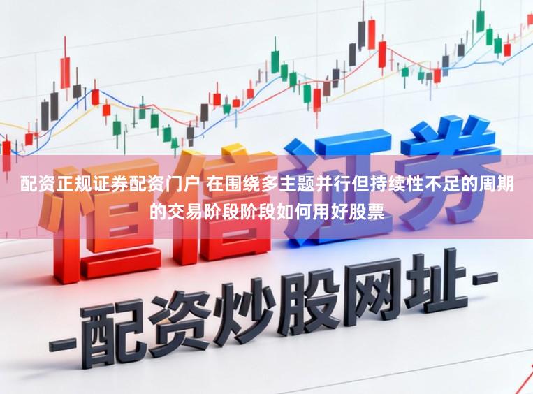 配资正规证券配资门户 在围绕多主题并行但持续性不足的周期的交易阶段阶段如何用好股票