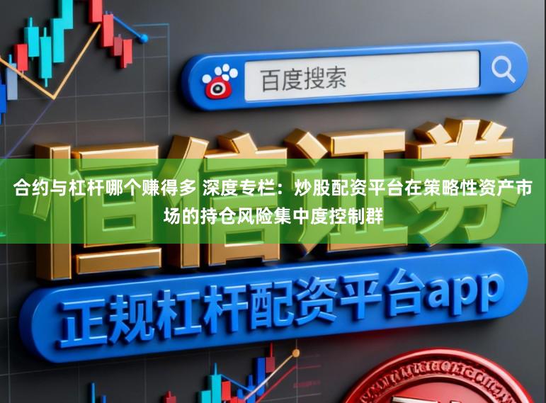 合约与杠杆哪个赚得多 深度专栏：炒股配资平台在策略性资产市场的持仓风险集中度控制群